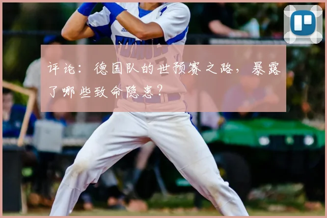 评论：德国队的世预赛之路，暴露了哪些致命隐患？