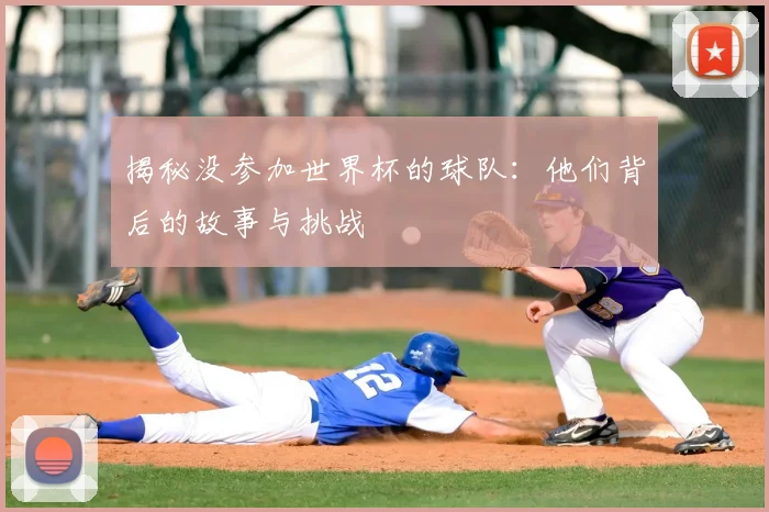 揭秘没参加世界杯的球队：他们背后的故事与挑战