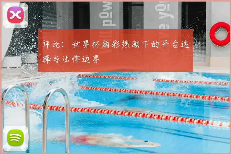 评论：世界杯购彩热潮下的平台选择与法律边界