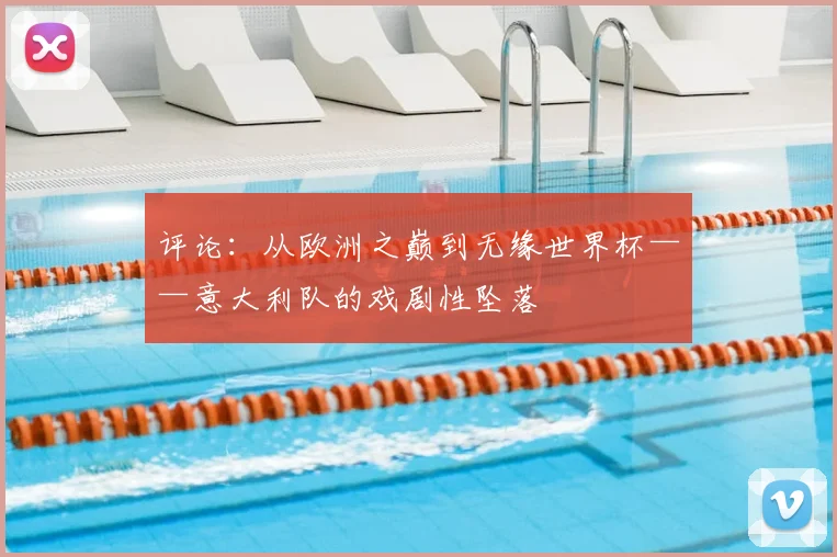 评论：从欧洲之巅到无缘世界杯——意大利队的戏剧性坠落