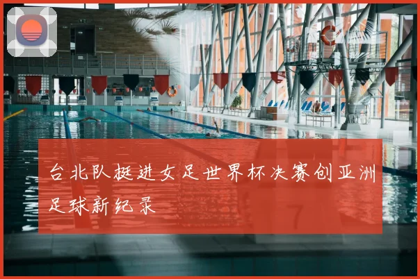 台北队挺进女足世界杯决赛创亚洲足球新纪录
