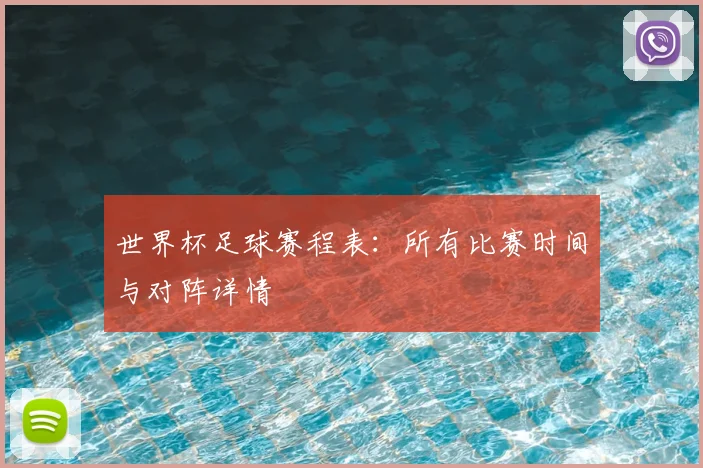 世界杯足球赛程表：所有比赛时间与对阵详情