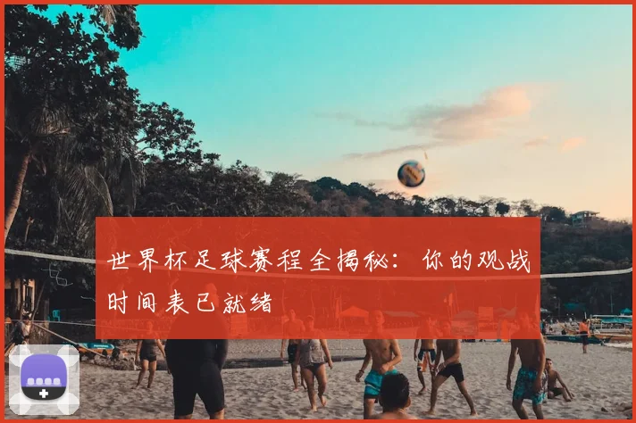世界杯足球赛程全揭秘：你的观战时间表已就绪