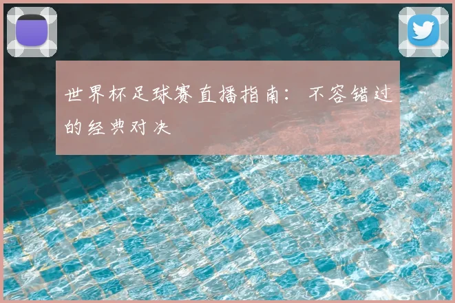 世界杯足球赛直播指南：不容错过的经典对决