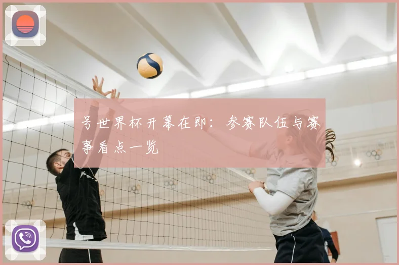 号世界杯开幕在即：参赛队伍与赛事看点一览