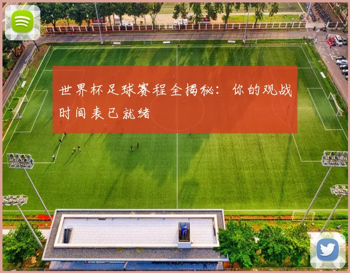 世界杯足球赛程全揭秘：你的观战时间表已就绪