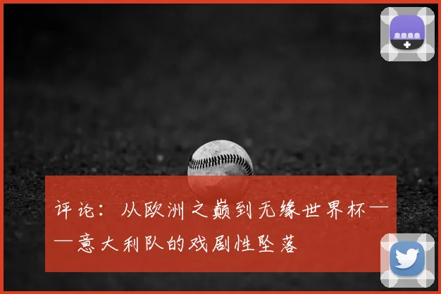 评论：从欧洲之巅到无缘世界杯——意大利队的戏剧性坠落