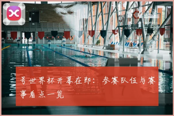 号世界杯开幕在即：参赛队伍与赛事看点一览