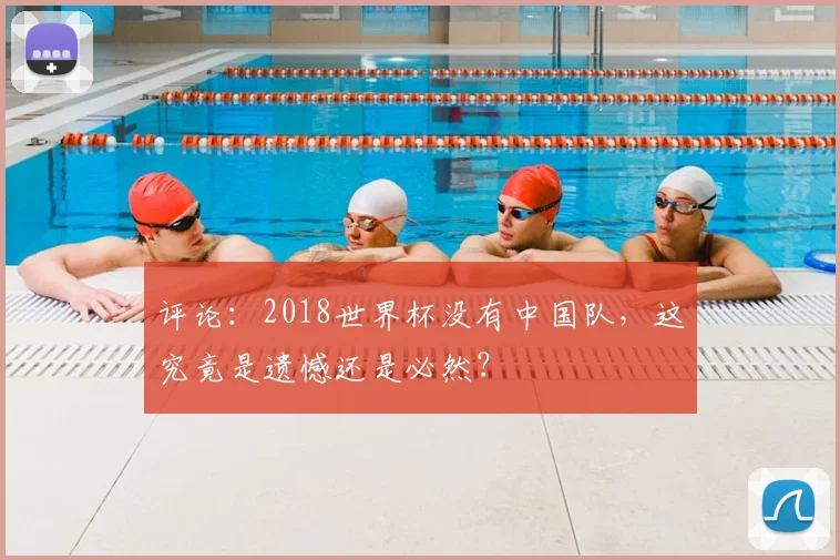 评论：2018世界杯没有中国队，这究竟是遗憾还是必然？